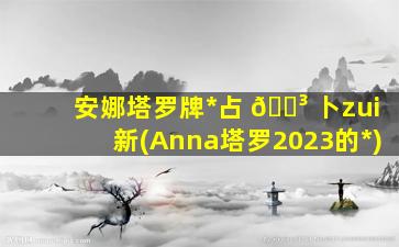 安娜塔罗牌*
占 🌳 卜zui
新(Anna塔罗2023的*
)
